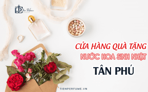 Cửa hàng quà tặng nước hoa sinh nhật Tân Phú Tiến Perfume