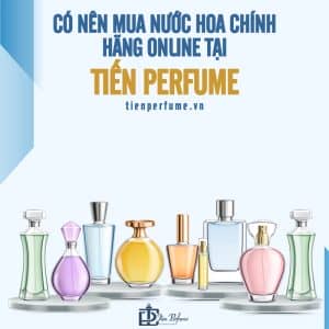 Cửa hàng nước hoa chính hãng Tiến Perfume 24 có nên mua nước hoa chính hãng online tại tiến perfume