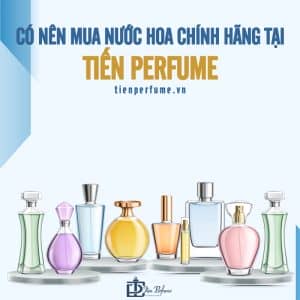 Cửa hàng nước hoa chính hãng Tiến Perfume 6 có nên mua nước hoa chính hãng tại tiến perfume