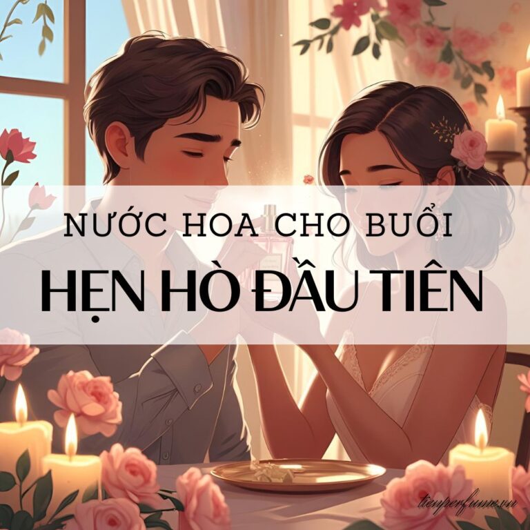 11 Nước hoa cho buổi hẹn hò đầu tiên _ Mẹo nước hoa Tiến Perfume