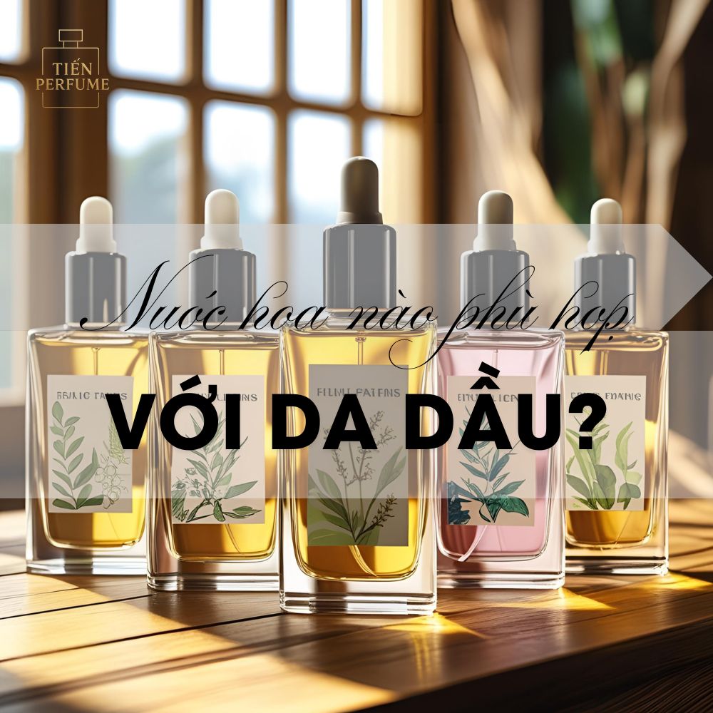 11 Nước hoa nào phù hợp với da dầu_ Mẹo nước hoa Tiến Perfume