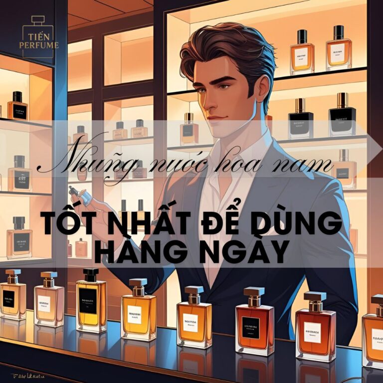21 Những nước hoa nam tốt nhất để dùng hàng ngày _ Mẹo nước hoa Tiến Perfume