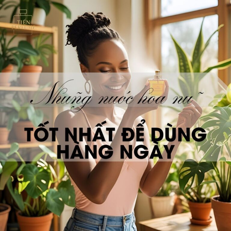 22 Những nước hoa nữ tốt nhất để dùng hàng ngày _ Mẹo nước hoa Tiến Perfume