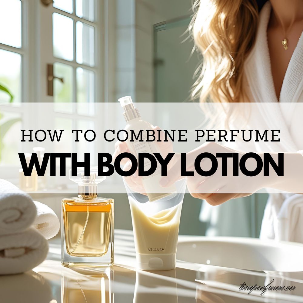 4 How to combine perfume with body lotion _ Tiến Perfume tips