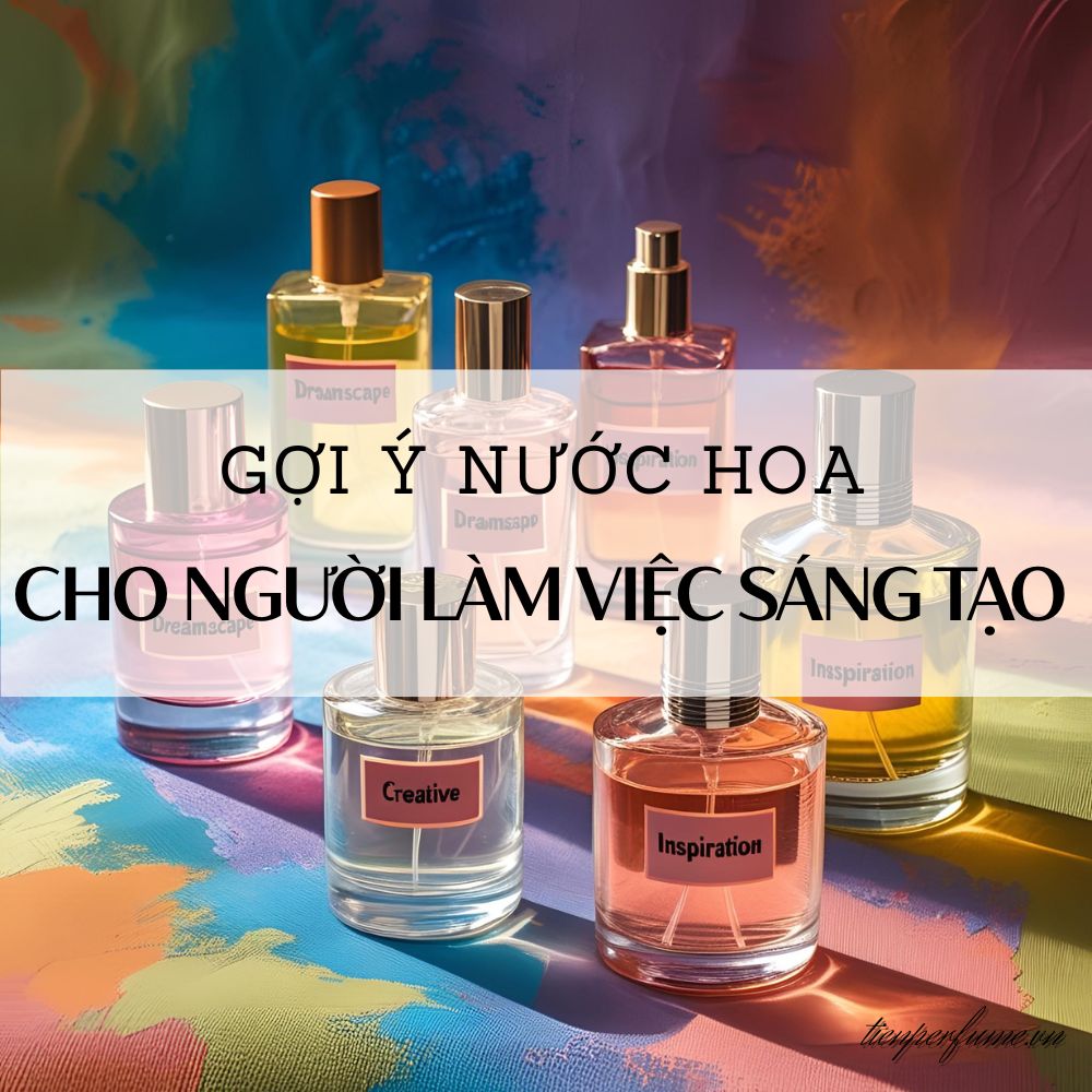 7 Gợi ý nước hoa cho người làm việc sáng tạo _ Mẹo nước hoa Tiến Perfume